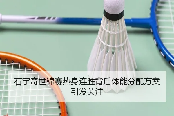 石宇奇世锦赛热身连胜背后体能分配方案引发关注